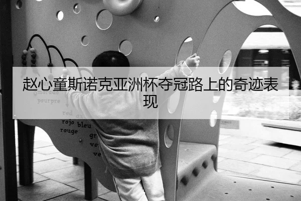 赵心童斯诺克亚洲杯夺冠路上的奇迹表现